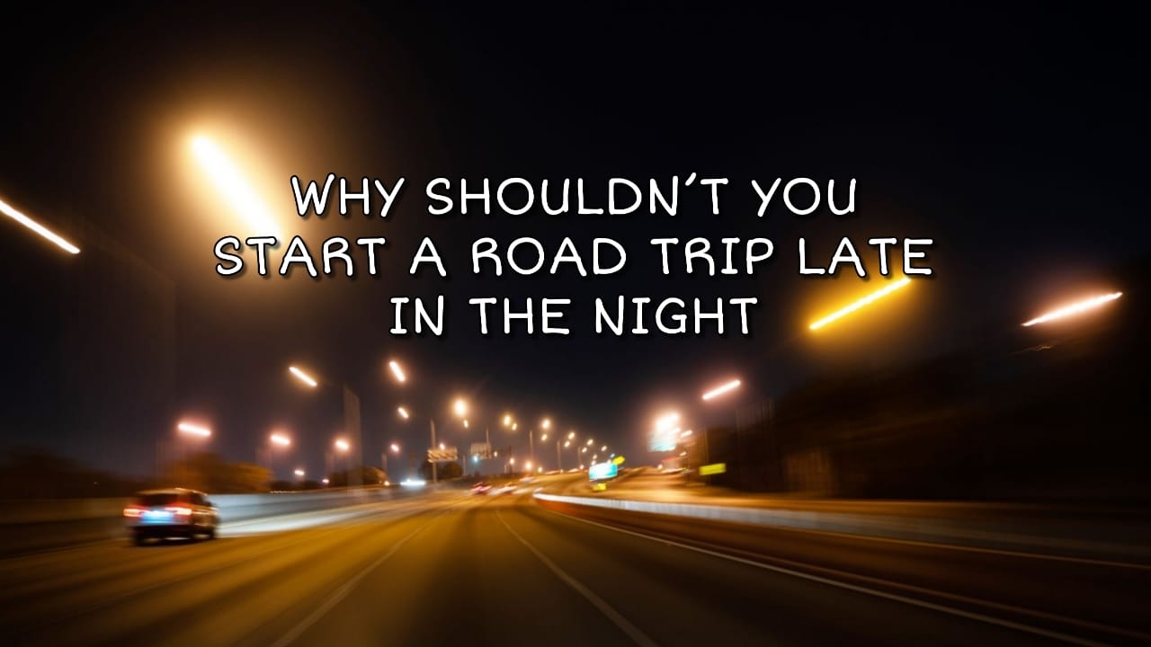 why shouldn't you start a road trip late in the night